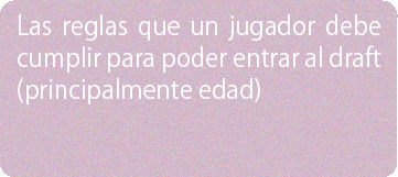 Las reglas que un jugador debe cumplir para poder entrar al draft (principalmente edad)