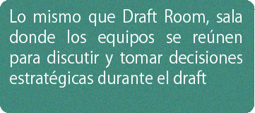 Lo mismo que Draft Room, sala donde los equipos se reúnen para discutir y tomar decisiones estratégicas durante el draft